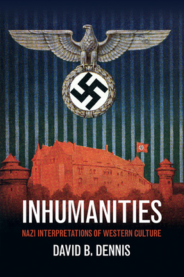 Inhumanities: Nazi Interpretations of Western Culture - Dennis, David B.