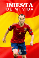 Iniesta de mi vida: Andrs Iniesta: una Leyenda del ftbol mundial