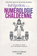 Initiation  la numrologie chaldenne: Dvoile le pouvoir secret des nombres avec tableaux et calculs pour votre guidance intrieure