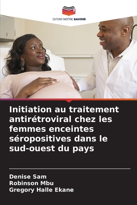 Initiation au traitement antir?troviral chez les femmes enceintes s?ropositives dans le sud-ouest du pays - Sam, Denise, and Mbu, Robinson, and Halle Ekane, Gregory