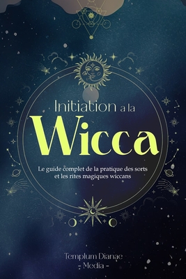 Initiation ? la Wicca: Le guide complet de la pratique des sorts et les rites magiques wiccans - Media, Templum Dianae