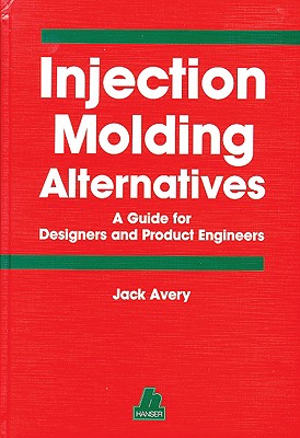 Injection Molding Alternatives: A Guide for Designers and Product Engineers - Avery, Jack