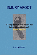 Injury Afoot: 30 Things You Can Do to Relieve Heel Pain and Speed Healing of Plantar Fasciitis