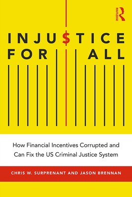 Injustice for All: How Financial Incentives Corrupted and Can Fix the US Criminal Justice System - Surprenant, Chris, and Brennan, Jason