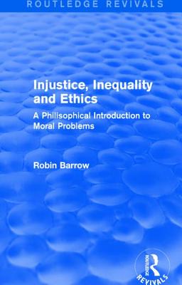 Injustice, Inequality and Ethics: A Philosophical Introduction to Moral Problems - Barrow, Robin, Professor