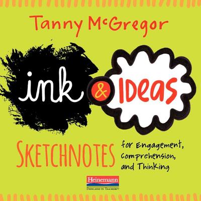 Ink and Ideas: Sketchnotes for Engagement, Comprehension, and Thinking - McGregor, Tanny