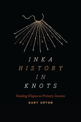 Inka History in Knots: Reading Khipus as Primary Sources - Urton, Gary