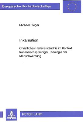 Inkarnation: Christliches Heilsverstaendnis Im Kontext Franzoesischsprachiger Theologie Der Menschwerdung - Rieger, Michael