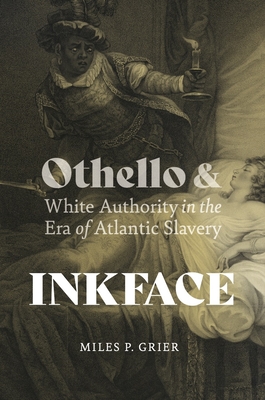 Inkface: Othello and White Authority in the Era of Atlantic Slavery - Grier, Miles P