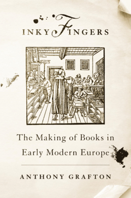 Inky Fingers: The Making of Books in Early Modern Europe - Grafton, Anthony