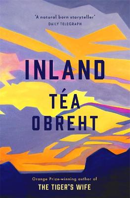 Inland: The New York Times bestseller from the award-winning author of The Tiger's Wife - Obreht, Tea