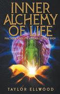 Inner Alchemy of Life: Practical Magic for Bio-Hacking your Body