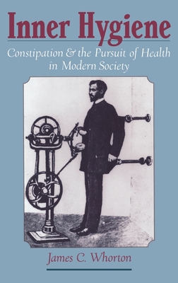 Inner Hygiene: Constipation and the Pursuit of Health in Modern Society - Whorton, James C