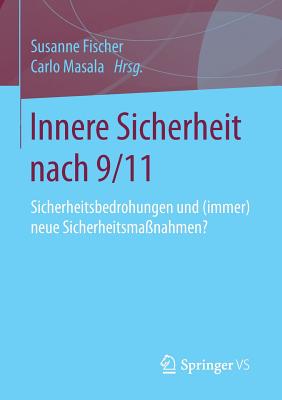 Innere Sicherheit Nach 9/11: Sicherheitsbedrohungen Und (Immer) Neue Sicherheitsma?nahmen? - Fischer, Susanne (Editor), and Masala, Carlo (Editor)