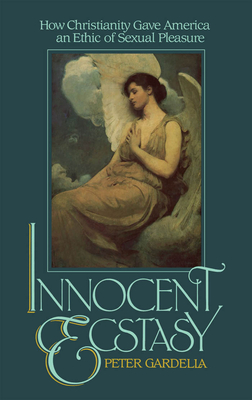 Innocent Ecstasy: How Christianity Gave America an Ethic of Sexual Pleasure - Gardella, Peter