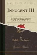 Innocent III: Le Concile de Latran Et La Reforme de L'Eglise, Avec Une Bibliographie Et Une Table Generale Des Six Volumes (Classic Reprint)