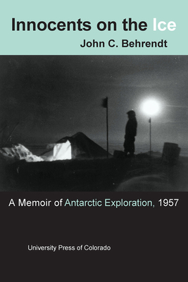 Innocents on the Ice: A Memoir of Antarctic Exploration, 1957 - Behrendt, John C