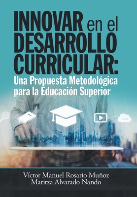 Innovar En El Desarrollo Curricular: Una Propuesta Metodolgica Para La Educacin Superior - Munoz, Victor Manuel Rosario, and Nando, Maritza Alvarado