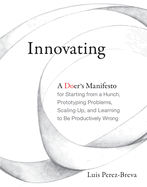Innovating: A Doer's Manifesto for Starting from a Hunch, Prototyping Problems, Scaling Up, and Learning to Be Productively Wrong
