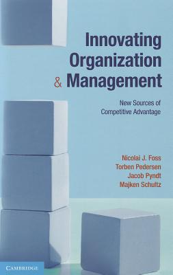 Innovating Organization and Management: New Sources of Competitive Advantage - Foss, Nicolai J., and Pedersen, Torben, and Pyndt, Jacob