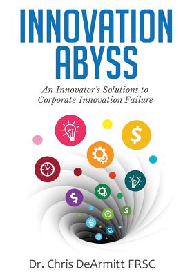 Innovation Abyss: An Innovator's Solutions to Corporate Innovation Failure - Dearmitt, Chris
