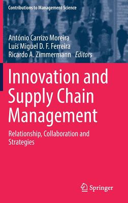 Innovation and Supply Chain Management: Relationship, Collaboration and Strategies - Moreira, Antnio Carrizo (Editor), and Ferreira, Lus Miguel D F (Editor), and Zimmermann, Ricardo A (Editor)