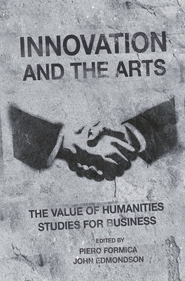 Innovation and the Arts: The Value of Humanities Studies for Business - Formica, Piero (Editor), and Edmondson, John (Editor)