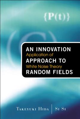 Innovation Approach to Random Fields, An: Application of White Noise Theory - Hida, Takeyuki, and Si, Si