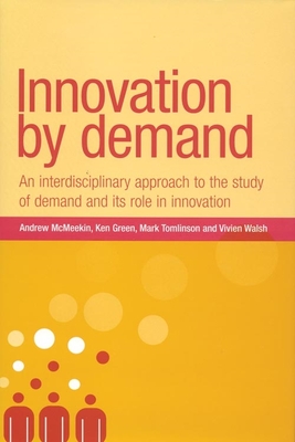 Innovation by Demand: An Interdisciplinary Approach to the Study of Demand and Its Role in Innovation - McMeekin, Andrew, and Tomlinson, Mark, and Green, Ken