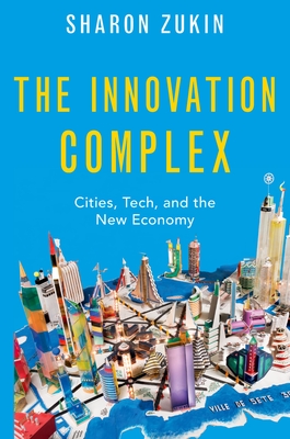 Innovation Complex: Cities, Tech, and the New Economy - Zukin, Sharon