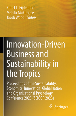 Innovation-Driven Business and Sustainability in the Tropics: Proceedings of the Sustainability, Economics, Innovation, Globalisation and Organisational Psychology Conference 2023 (SEIGOP 2023) - Eijdenberg, Emiel L. (Editor), and Mukherjee, Malobi (Editor), and Wood, Jacob (Editor)