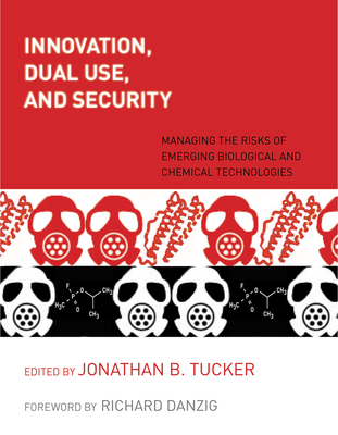 Innovation, Dual Use, and Security: Managing the Risks of Emerging Biological and Chemical Technologies - Tucker, Jonathan B (Editor), and Danzig, Richard (Foreword by)