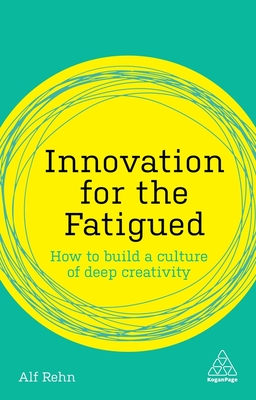 Innovation for the Fatigued: How to Build a Culture of Deep Creativity - Rehn, Alf