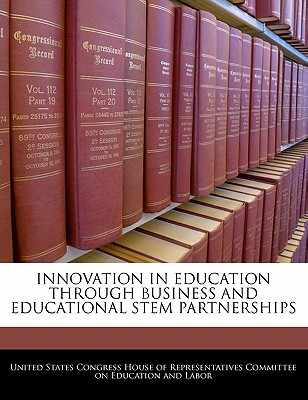 Innovation in Education Through Business and Educational Stem Partnerships - United States Congress House of Represen (Creator)