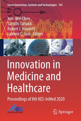 Innovation in Medicine and Healthcare: Proceedings of 8th Kes-Inmed 2020 - Chen, Yen-Wei (Editor), and Tanaka, Satoshi (Editor), and Howlett, Robert J (Editor)