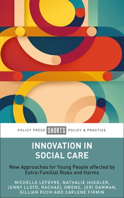 Innovation in Social Care: New Approaches for Young People Affected by Extra-Familial Risks and Harms - Lefevre, Michelle, and Huegler, Nathalie, and Lloyd, Jenny