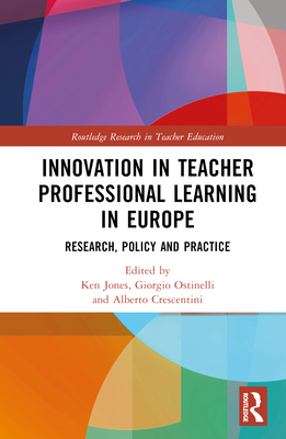 Innovation in Teacher Professional Learning in Europe: Research, Policy and Practice - Jones, Ken (Editor), and Ostinelli, Giorgio (Editor), and Crescentini, Alberto (Editor)