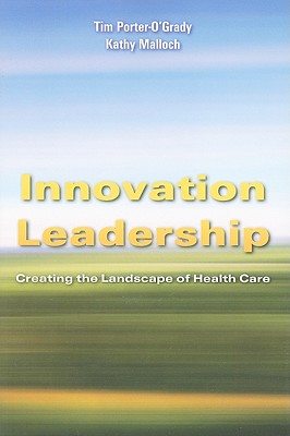 Innovation Leadership: Creating the Landscape of Healthcare: Creating the Landscape of Healthcare - Porter-O'Grady, Tim, and Malloch, Kathy, PhD, MBA, RN, Faan