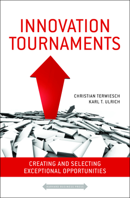 Innovation Tournaments: Creating and Selecting Exceptional Opportunities - Terwiesch, Christian, and Ulrich, Karl