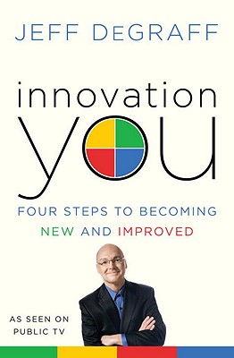 Innovation You: Four Steps to Becoming New and Improved - DeGraff, Jeff