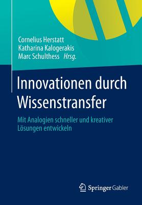 Innovationen Durch Wissenstransfer: Mit Analogien Schneller Und Kreativer Lsungen Entwickeln - Herstatt, Cornelius (Editor), and Kalogerakis, Katharina (Editor), and Schulthess, Marc (Editor)