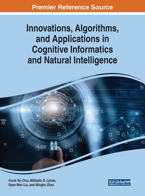 Innovations, Algorithms, and Applications in Cognitive Informatics and Natural Intelligence - Chui, Kwok Tai (Editor), and Lytras, Miltiadis D (Editor), and Liu, Ryan Wen (Editor)