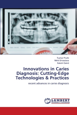 Innovations in Caries Diagnosis: Cutting-Edge Technologies & Practices - Pruthi, Tushar, and Srivastava, Nikhil, and Gaind, Sakshi
