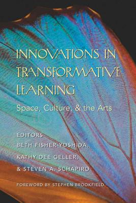 Innovations in Transformative Learning: Space, Culture, and the Arts- Foreword by Stephen Brookfield - Steinberg, Shirley R, and Fisher-Yoshida, Beth (Editor), and Geller, Kathy Dee (Editor)