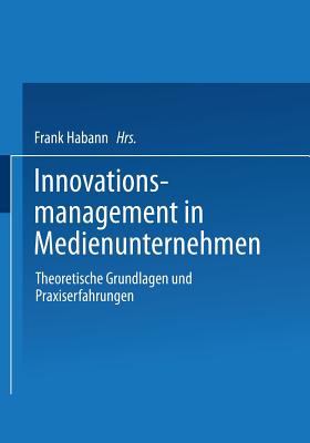 Innovationsmanagement in Medienunternehmen: Theoretische Grundlagen Und Praxiserfahrungen - Habann, Frank (Editor)