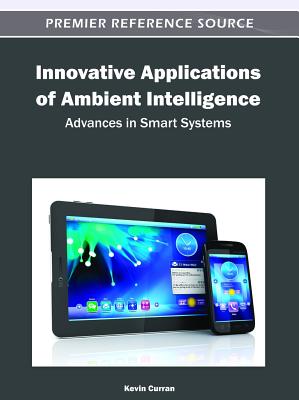 Innovative Applications of Ambient Intelligence: Advances in Smart Systems - Curran, Kevin (Editor)