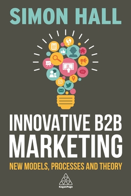 Innovative B2B Marketing: New Models, Processes and Theory - Hall, Simon