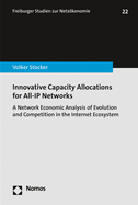Innovative Capacity Allocations for All-IP Networks: A Network Economic Analysis of Evolution and Competition in the Internet Ecosystem