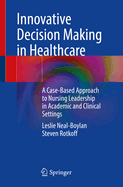 Innovative Decision Making in Healthcare: A Case-Based Approach to Nursing Leadership in Academic and Clinical Settings