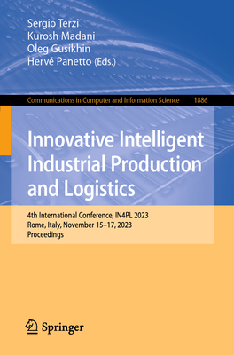 Innovative Intelligent Industrial Production and Logistics: 4th International Conference, IN4PL 2023, Rome, Italy, November 15-17, 2023, Proceedings - Terzi, Sergio (Editor), and Madani, Kurosh (Editor), and Gusikhin, Oleg (Editor)